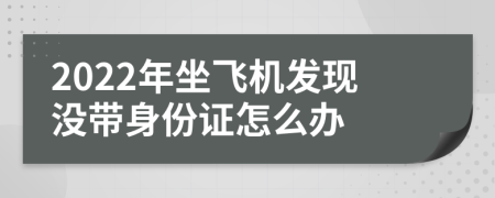 2022年坐飞机发现没带身份证怎么办