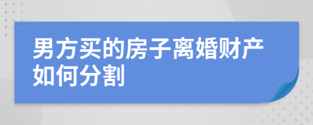 男方买的房子离婚财产如何分割