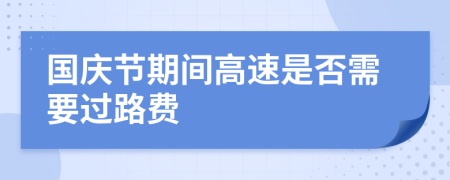 国庆节期间高速是否需要过路费