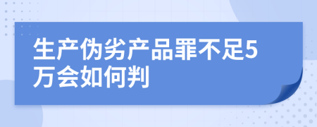 生产伪劣产品罪不足5万会如何判