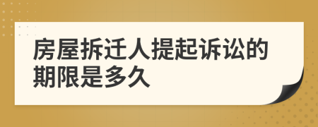 房屋拆迁人提起诉讼的期限是多久