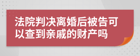法院判决离婚后被告可以查到亲戚的财产吗