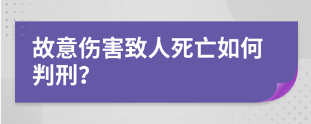 故意伤害致人死亡如何判刑？