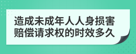 造成未成年人人身损害赔偿请求权的时效多久