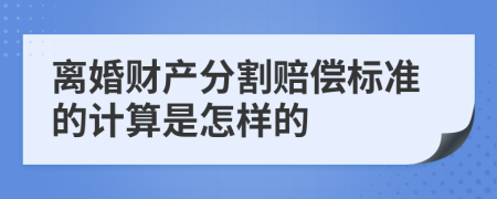 离婚财产分割赔偿标准的计算是怎样的