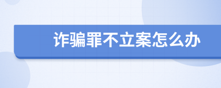 诈骗罪不立案怎么办