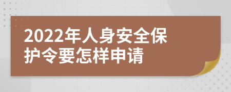 2022年人身安全保护令要怎样申请