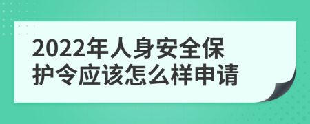 2022年人身安全保护令应该怎么样申请