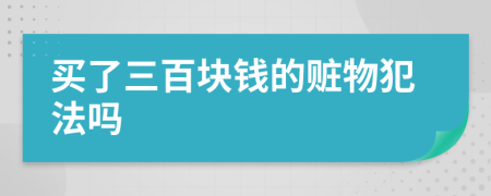 买了三百块钱的赃物犯法吗