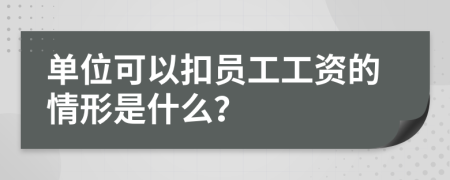 单位可以扣员工工资的情形是什么？