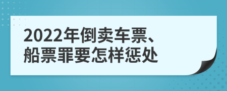 2022年倒卖车票、船票罪要怎样惩处