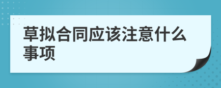 草拟合同应该注意什么事项