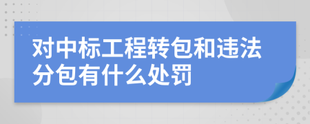 对中标工程转包和违法分包有什么处罚