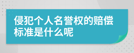 侵犯个人名誉权的赔偿标准是什么呢