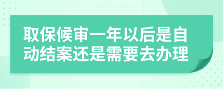 取保候审一年以后是自动结案还是需要去办理