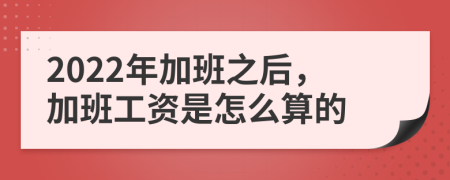2022年加班之后，加班工资是怎么算的