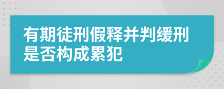 有期徒刑假释并判缓刑是否构成累犯