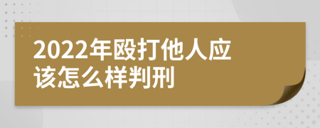 2022年殴打他人应该怎么样判刑