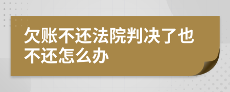 欠账不还法院判决了也不还怎么办