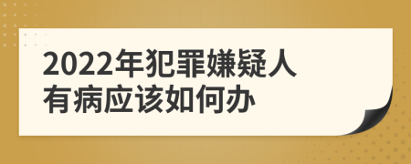 2022年犯罪嫌疑人有病应该如何办