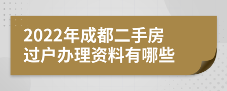 2022年成都二手房过户办理资料有哪些