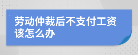 劳动仲裁后不支付工资该怎么办