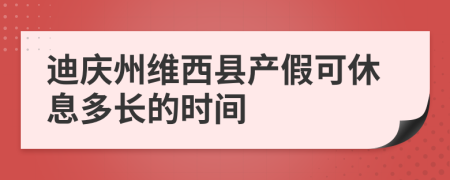 迪庆州维西县产假可休息多长的时间