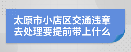 太原市小店区交通违章去处理要提前带上什么