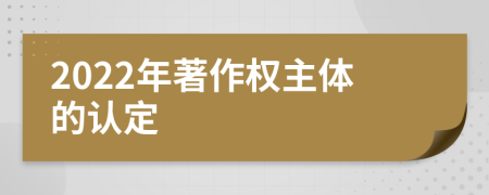 2022年著作权主体的认定