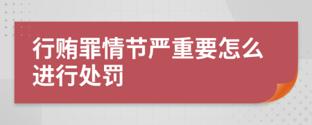 行贿罪情节严重要怎么进行处罚