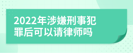 2022年涉嫌刑事犯罪后可以请律师吗