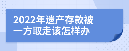 2022年遗产存款被一方取走该怎样办