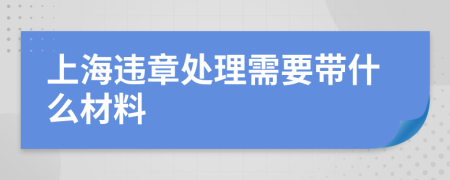 上海违章处理需要带什么材料