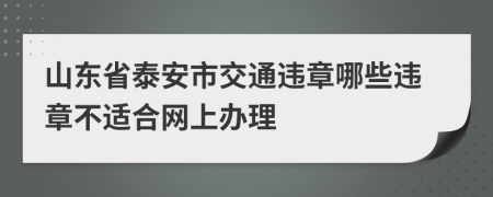 山东省泰安市交通违章哪些违章不适合网上办理