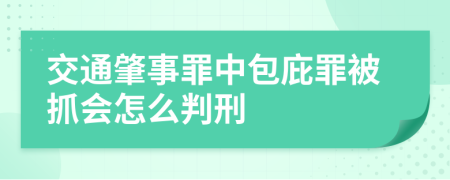 交通肇事罪中包庇罪被抓会怎么判刑