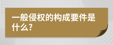 一般侵权的构成要件是什么?