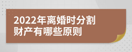 2022年离婚时分割财产有哪些原则