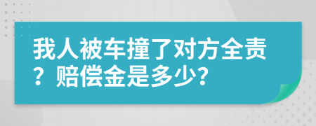 我人被车撞了对方全责？赔偿金是多少？