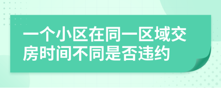 一个小区在同一区域交房时间不同是否违约