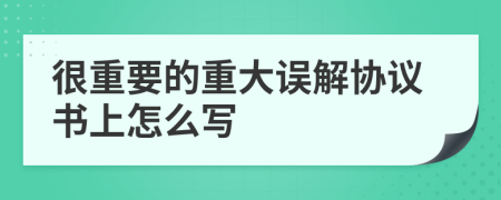 很重要的重大误解协议书上怎么写