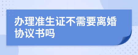 办理准生证不需要离婚协议书吗