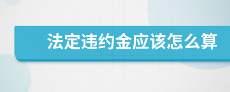 法定违约金应该怎么算