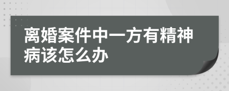 离婚案件中一方有精神病该怎么办