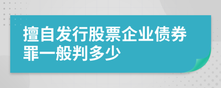 擅自发行股票企业债券罪一般判多少