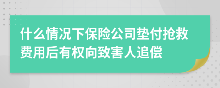 什么情况下保险公司垫付抢救费用后有权向致害人追偿