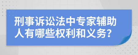 刑事诉讼法中专家辅助人有哪些权利和义务？