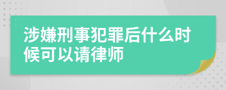 涉嫌刑事犯罪后什么时候可以请律师