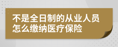 不是全日制的从业人员怎么缴纳医疗保险