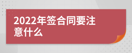 2022年签合同要注意什么