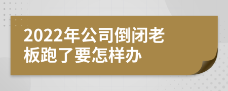 2022年公司倒闭老板跑了要怎样办